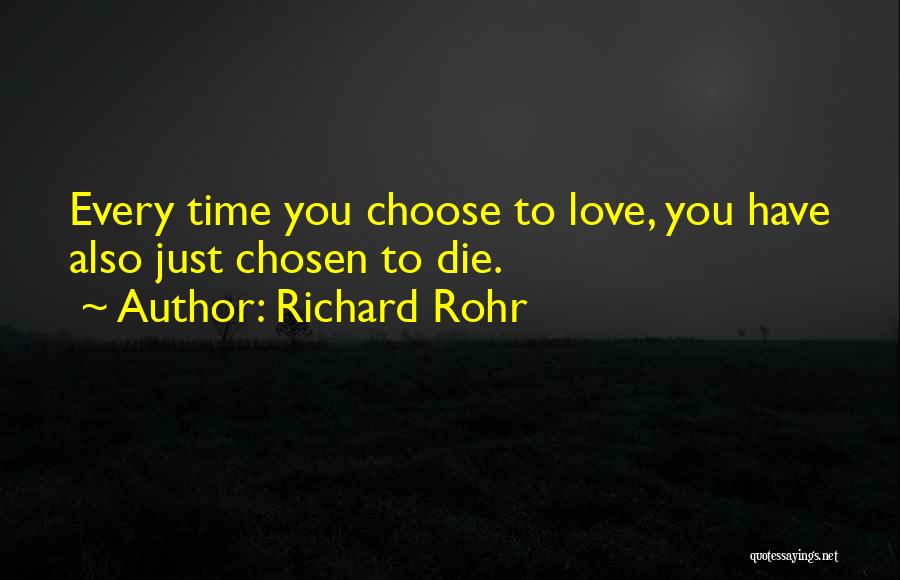 Richard Rohr Quotes: Every Time You Choose To Love, You Have Also Just Chosen To Die.