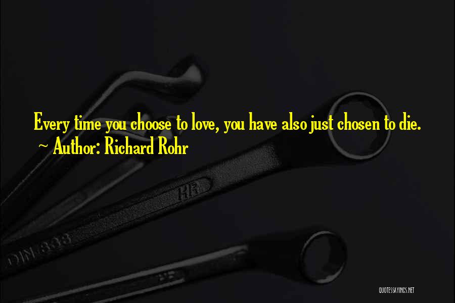 Richard Rohr Quotes: Every Time You Choose To Love, You Have Also Just Chosen To Die.