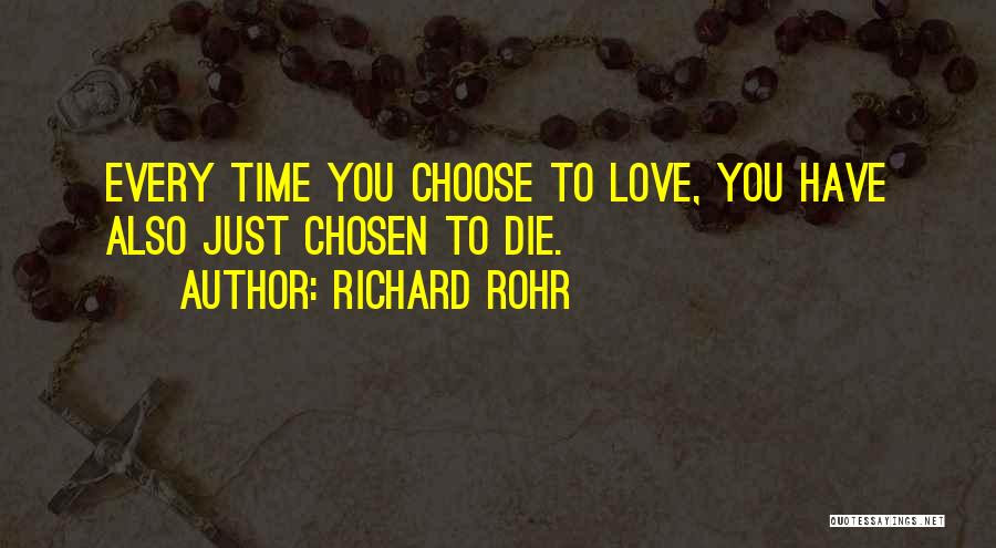 Richard Rohr Quotes: Every Time You Choose To Love, You Have Also Just Chosen To Die.