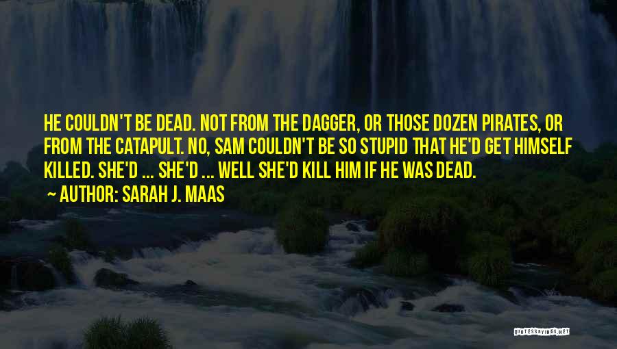 Sarah J. Maas Quotes: He Couldn't Be Dead. Not From The Dagger, Or Those Dozen Pirates, Or From The Catapult. No, Sam Couldn't Be