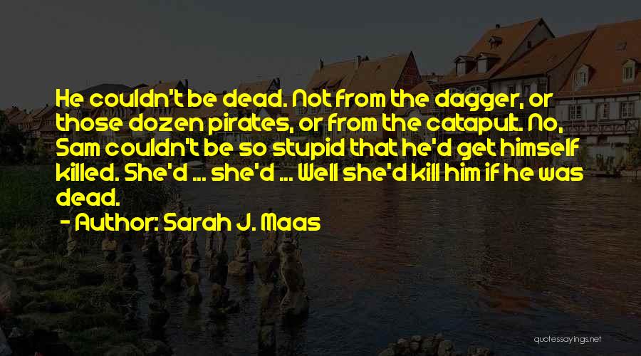 Sarah J. Maas Quotes: He Couldn't Be Dead. Not From The Dagger, Or Those Dozen Pirates, Or From The Catapult. No, Sam Couldn't Be