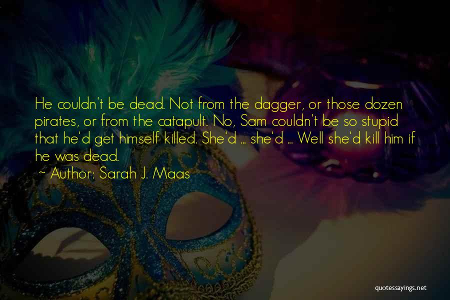 Sarah J. Maas Quotes: He Couldn't Be Dead. Not From The Dagger, Or Those Dozen Pirates, Or From The Catapult. No, Sam Couldn't Be