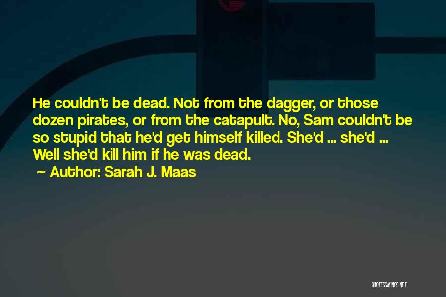 Sarah J. Maas Quotes: He Couldn't Be Dead. Not From The Dagger, Or Those Dozen Pirates, Or From The Catapult. No, Sam Couldn't Be