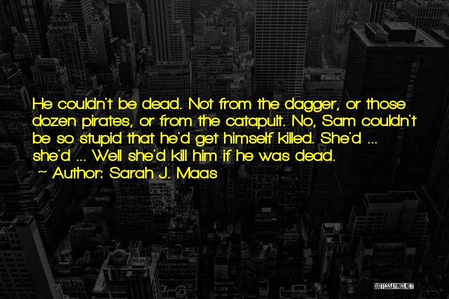 Sarah J. Maas Quotes: He Couldn't Be Dead. Not From The Dagger, Or Those Dozen Pirates, Or From The Catapult. No, Sam Couldn't Be