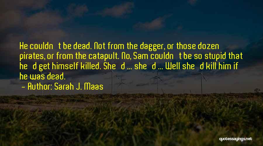 Sarah J. Maas Quotes: He Couldn't Be Dead. Not From The Dagger, Or Those Dozen Pirates, Or From The Catapult. No, Sam Couldn't Be