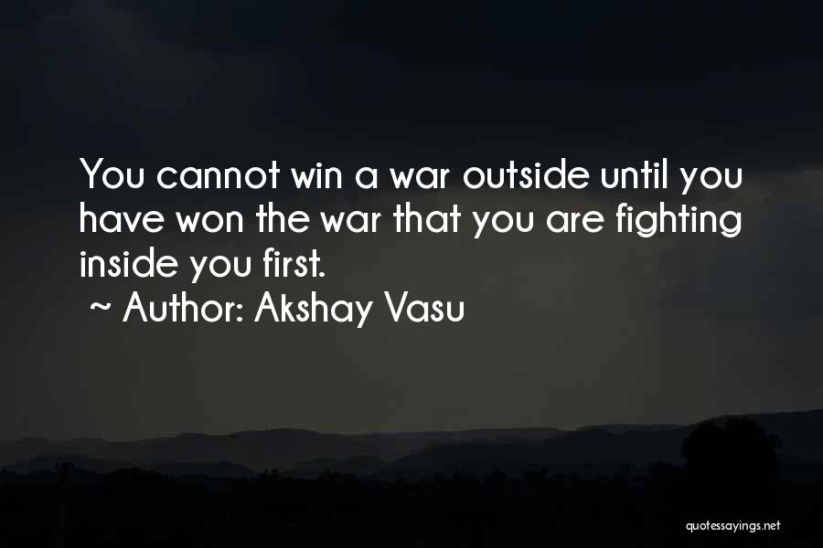 Akshay Vasu Quotes: You Cannot Win A War Outside Until You Have Won The War That You Are Fighting Inside You First.
