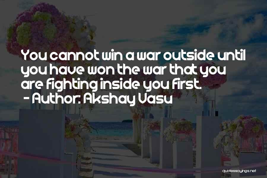 Akshay Vasu Quotes: You Cannot Win A War Outside Until You Have Won The War That You Are Fighting Inside You First.