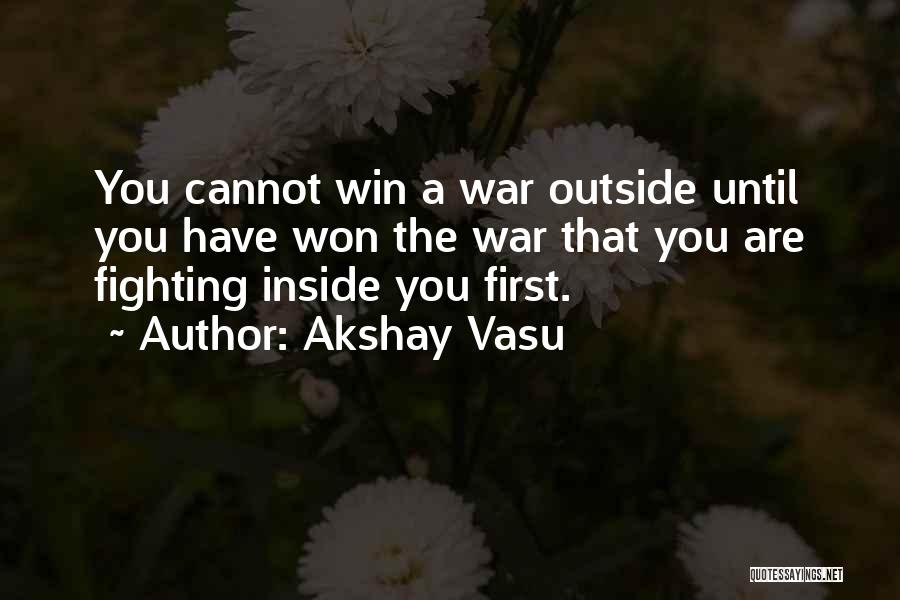 Akshay Vasu Quotes: You Cannot Win A War Outside Until You Have Won The War That You Are Fighting Inside You First.