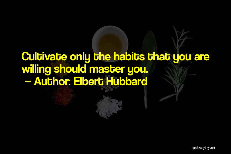 Elbert Hubbard Quotes: Cultivate Only The Habits That You Are Willing Should Master You.