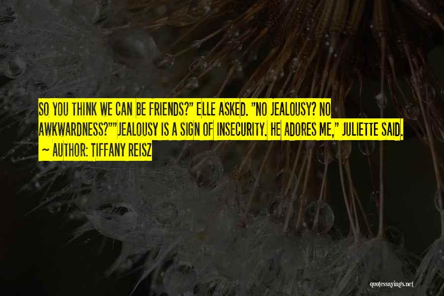 Tiffany Reisz Quotes: So You Think We Can Be Friends? Elle Asked. No Jealousy? No Awkwardness?jealousy Is A Sign Of Insecurity. He Adores