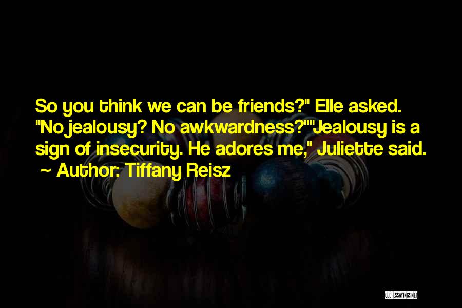 Tiffany Reisz Quotes: So You Think We Can Be Friends? Elle Asked. No Jealousy? No Awkwardness?jealousy Is A Sign Of Insecurity. He Adores