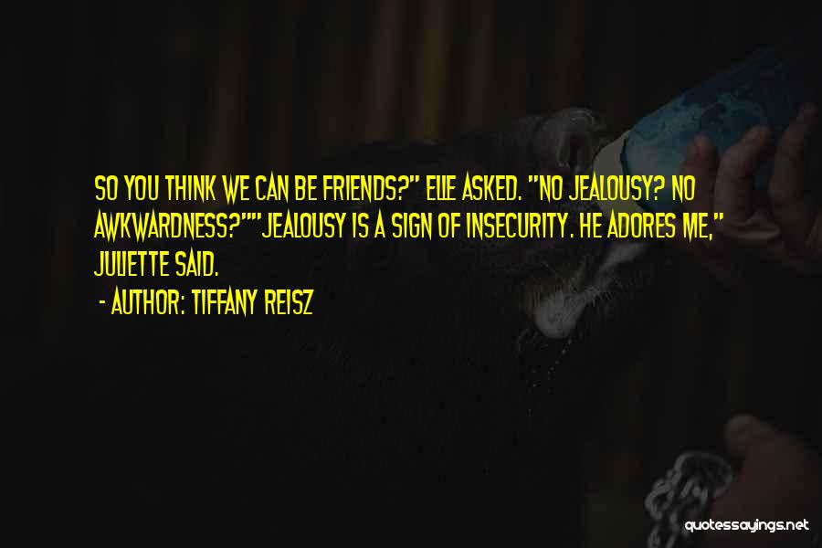 Tiffany Reisz Quotes: So You Think We Can Be Friends? Elle Asked. No Jealousy? No Awkwardness?jealousy Is A Sign Of Insecurity. He Adores