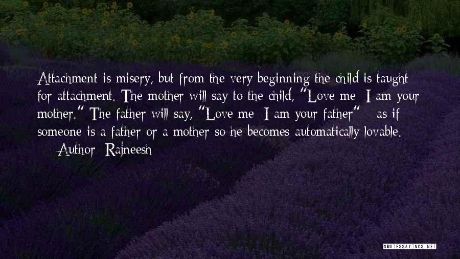 Rajneesh Quotes: Attachment Is Misery, But From The Very Beginning The Child Is Taught For Attachment. The Mother Will Say To The