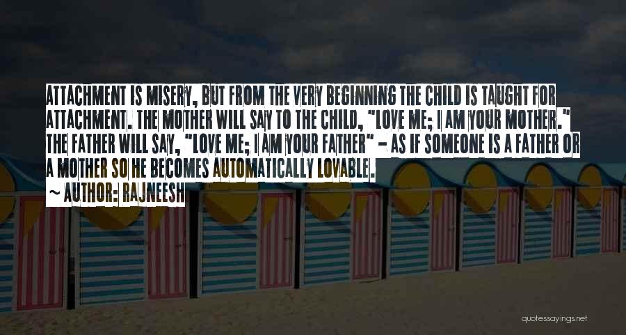 Rajneesh Quotes: Attachment Is Misery, But From The Very Beginning The Child Is Taught For Attachment. The Mother Will Say To The