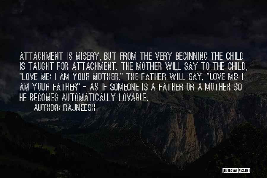 Rajneesh Quotes: Attachment Is Misery, But From The Very Beginning The Child Is Taught For Attachment. The Mother Will Say To The