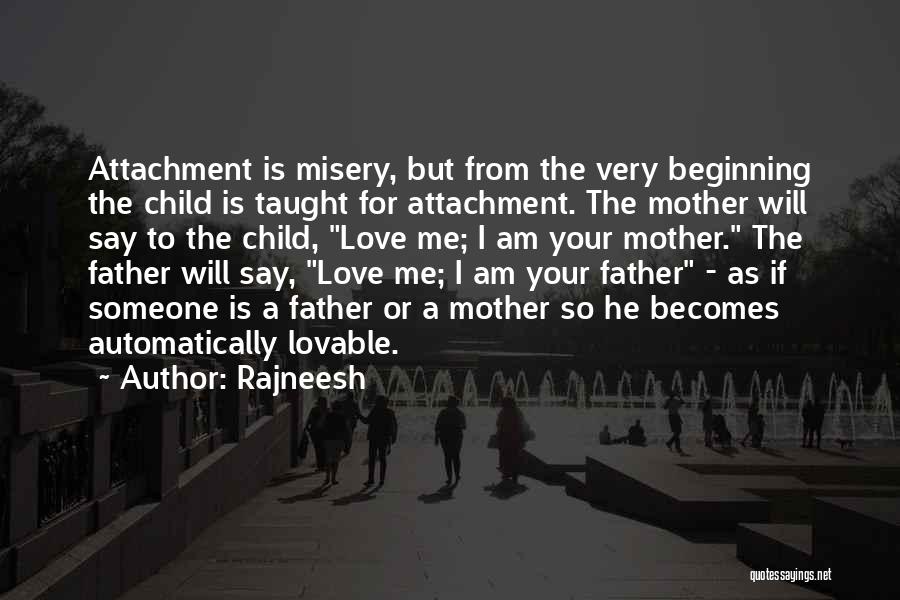 Rajneesh Quotes: Attachment Is Misery, But From The Very Beginning The Child Is Taught For Attachment. The Mother Will Say To The