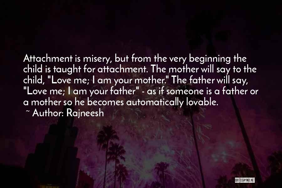 Rajneesh Quotes: Attachment Is Misery, But From The Very Beginning The Child Is Taught For Attachment. The Mother Will Say To The