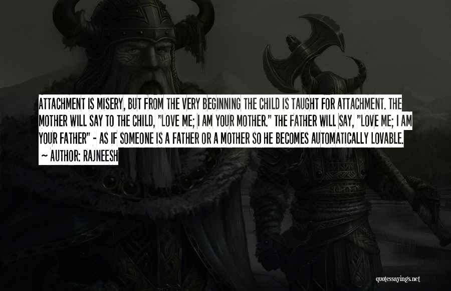 Rajneesh Quotes: Attachment Is Misery, But From The Very Beginning The Child Is Taught For Attachment. The Mother Will Say To The