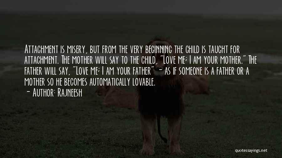 Rajneesh Quotes: Attachment Is Misery, But From The Very Beginning The Child Is Taught For Attachment. The Mother Will Say To The