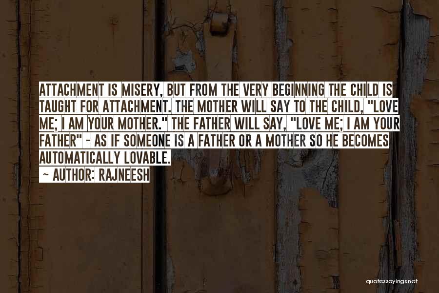 Rajneesh Quotes: Attachment Is Misery, But From The Very Beginning The Child Is Taught For Attachment. The Mother Will Say To The