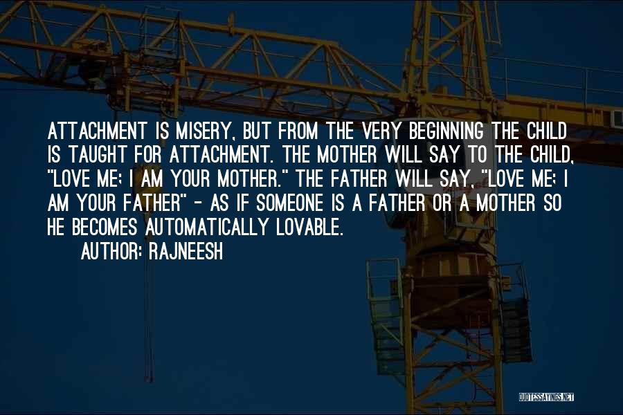 Rajneesh Quotes: Attachment Is Misery, But From The Very Beginning The Child Is Taught For Attachment. The Mother Will Say To The