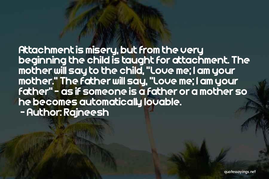 Rajneesh Quotes: Attachment Is Misery, But From The Very Beginning The Child Is Taught For Attachment. The Mother Will Say To The