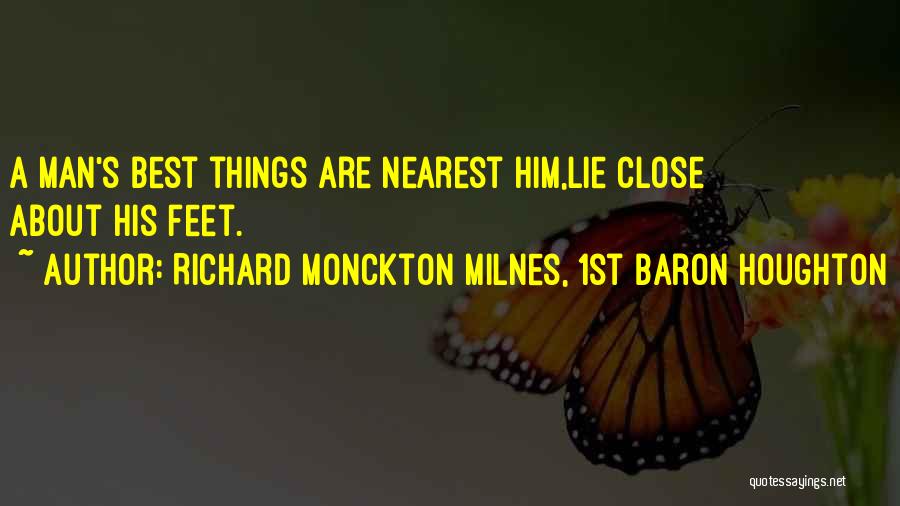 Richard Monckton Milnes, 1st Baron Houghton Quotes: A Man's Best Things Are Nearest Him,lie Close About His Feet.
