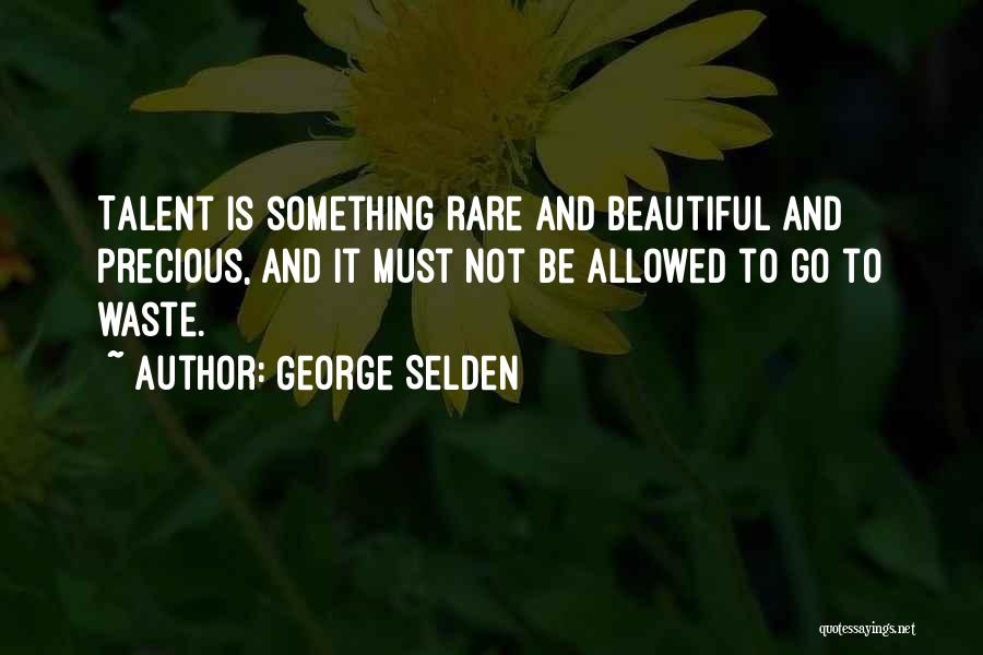 George Selden Quotes: Talent Is Something Rare And Beautiful And Precious, And It Must Not Be Allowed To Go To Waste.