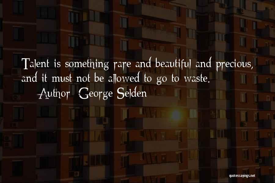 George Selden Quotes: Talent Is Something Rare And Beautiful And Precious, And It Must Not Be Allowed To Go To Waste.