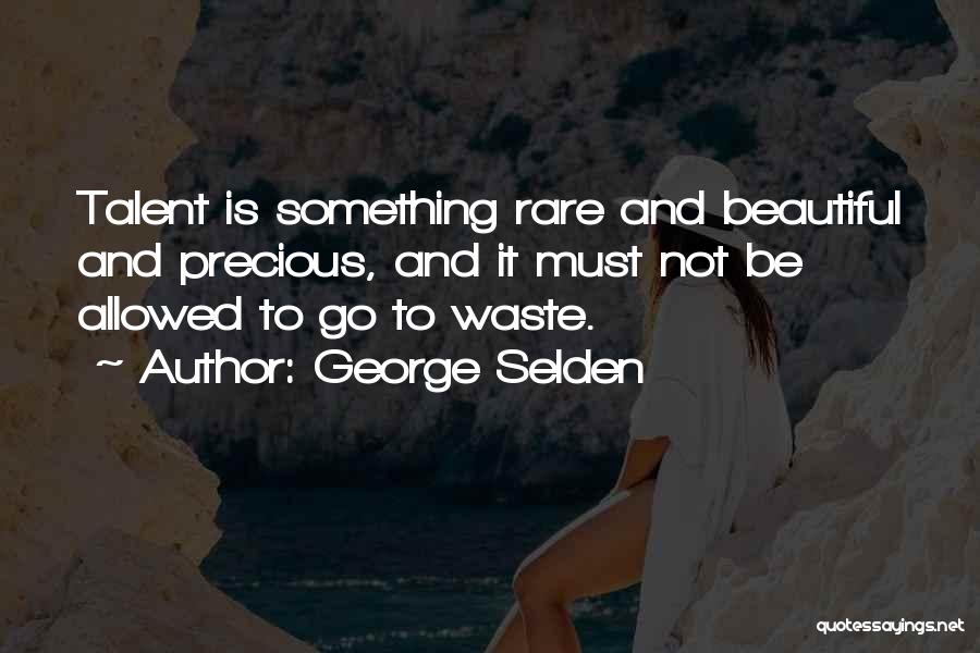 George Selden Quotes: Talent Is Something Rare And Beautiful And Precious, And It Must Not Be Allowed To Go To Waste.