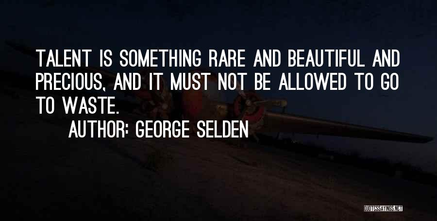 George Selden Quotes: Talent Is Something Rare And Beautiful And Precious, And It Must Not Be Allowed To Go To Waste.