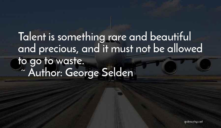 George Selden Quotes: Talent Is Something Rare And Beautiful And Precious, And It Must Not Be Allowed To Go To Waste.