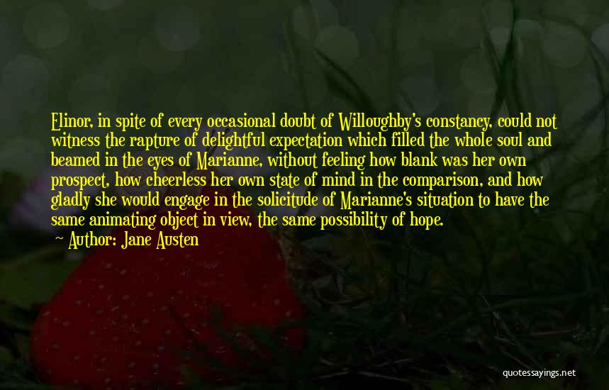 Jane Austen Quotes: Elinor, In Spite Of Every Occasional Doubt Of Willoughby's Constancy, Could Not Witness The Rapture Of Delightful Expectation Which Filled