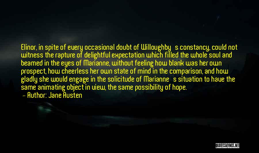 Jane Austen Quotes: Elinor, In Spite Of Every Occasional Doubt Of Willoughby's Constancy, Could Not Witness The Rapture Of Delightful Expectation Which Filled
