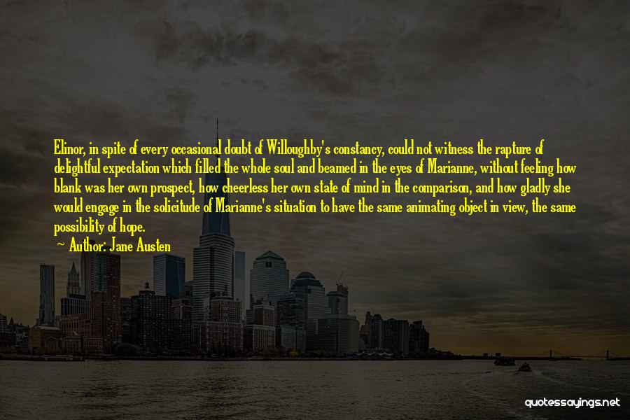 Jane Austen Quotes: Elinor, In Spite Of Every Occasional Doubt Of Willoughby's Constancy, Could Not Witness The Rapture Of Delightful Expectation Which Filled
