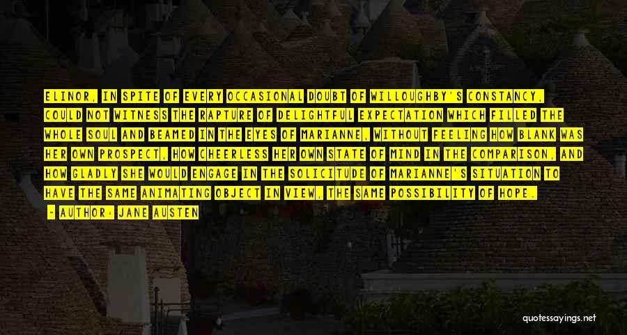 Jane Austen Quotes: Elinor, In Spite Of Every Occasional Doubt Of Willoughby's Constancy, Could Not Witness The Rapture Of Delightful Expectation Which Filled
