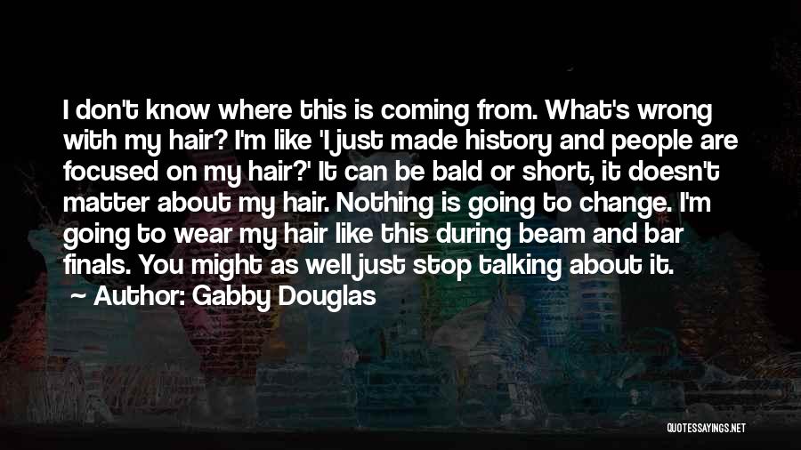 Gabby Douglas Quotes: I Don't Know Where This Is Coming From. What's Wrong With My Hair? I'm Like 'i Just Made History And
