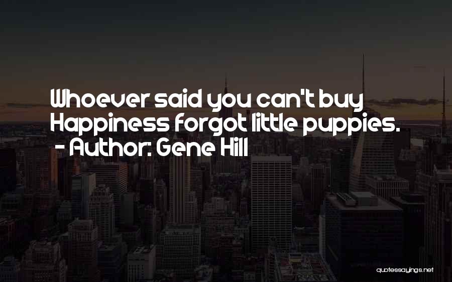 Gene Hill Quotes: Whoever Said You Can't Buy Happiness Forgot Little Puppies.