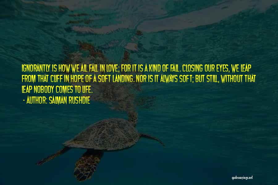 Salman Rushdie Quotes: Ignorantly Is How We All Fall In Love; For It Is A Kind Of Fall. Closing Our Eyes, We Leap