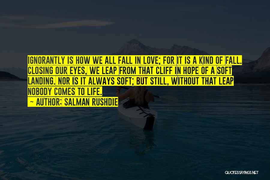 Salman Rushdie Quotes: Ignorantly Is How We All Fall In Love; For It Is A Kind Of Fall. Closing Our Eyes, We Leap
