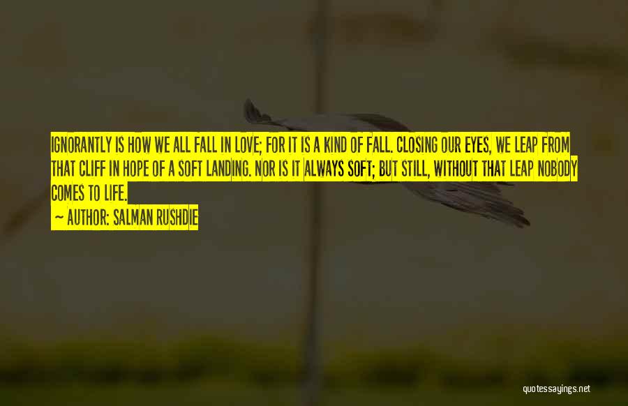 Salman Rushdie Quotes: Ignorantly Is How We All Fall In Love; For It Is A Kind Of Fall. Closing Our Eyes, We Leap