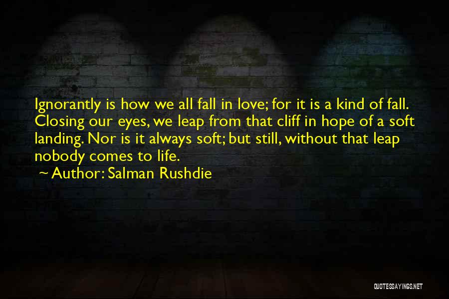 Salman Rushdie Quotes: Ignorantly Is How We All Fall In Love; For It Is A Kind Of Fall. Closing Our Eyes, We Leap