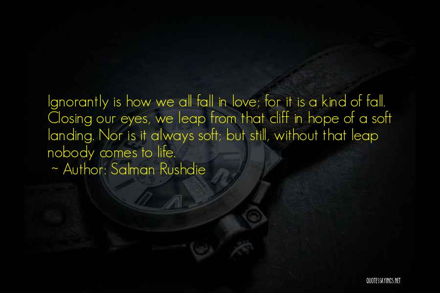 Salman Rushdie Quotes: Ignorantly Is How We All Fall In Love; For It Is A Kind Of Fall. Closing Our Eyes, We Leap