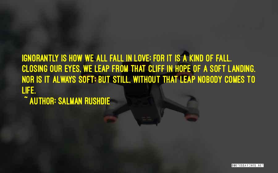 Salman Rushdie Quotes: Ignorantly Is How We All Fall In Love; For It Is A Kind Of Fall. Closing Our Eyes, We Leap