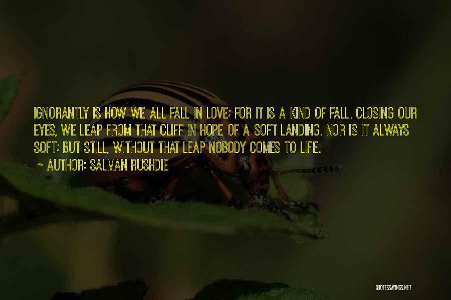 Salman Rushdie Quotes: Ignorantly Is How We All Fall In Love; For It Is A Kind Of Fall. Closing Our Eyes, We Leap