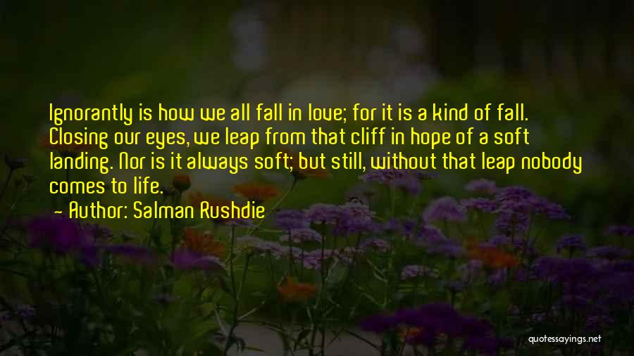 Salman Rushdie Quotes: Ignorantly Is How We All Fall In Love; For It Is A Kind Of Fall. Closing Our Eyes, We Leap