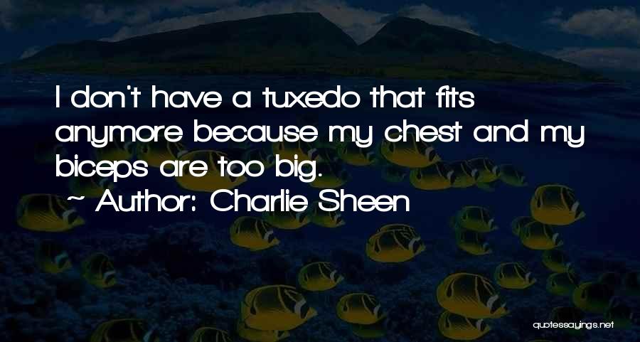 Charlie Sheen Quotes: I Don't Have A Tuxedo That Fits Anymore Because My Chest And My Biceps Are Too Big.