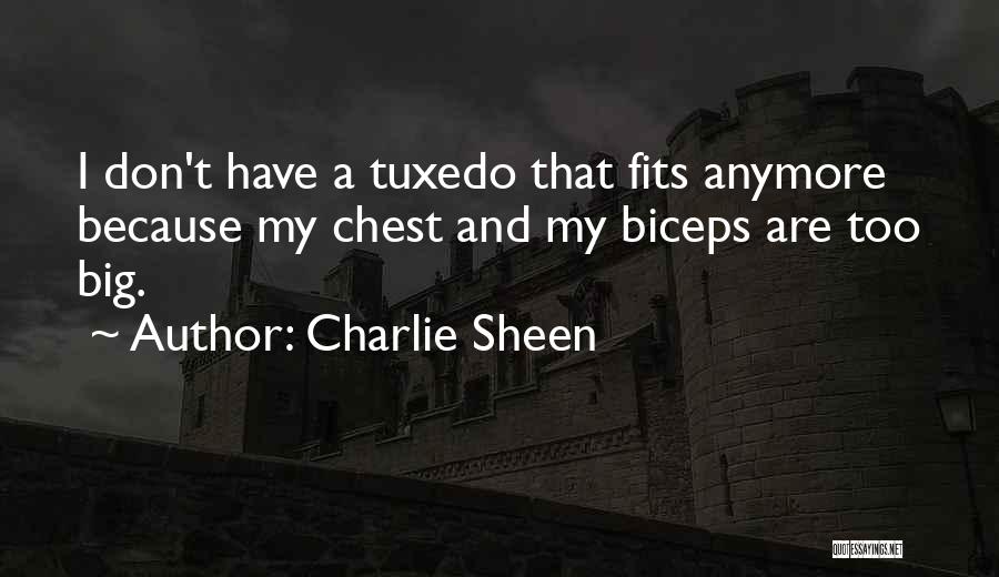 Charlie Sheen Quotes: I Don't Have A Tuxedo That Fits Anymore Because My Chest And My Biceps Are Too Big.