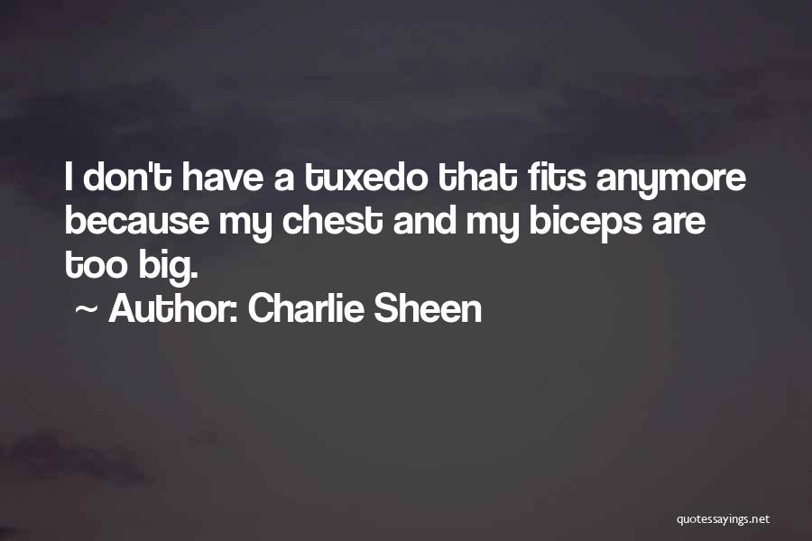 Charlie Sheen Quotes: I Don't Have A Tuxedo That Fits Anymore Because My Chest And My Biceps Are Too Big.