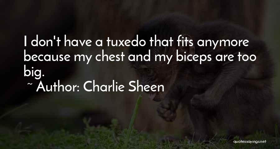 Charlie Sheen Quotes: I Don't Have A Tuxedo That Fits Anymore Because My Chest And My Biceps Are Too Big.